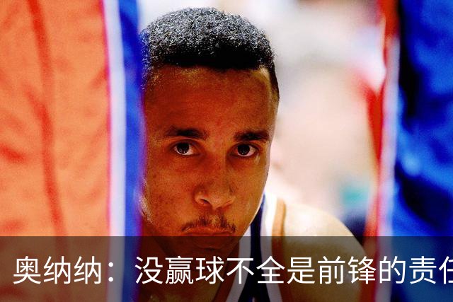 奥纳纳：没赢球不全是前锋的责任